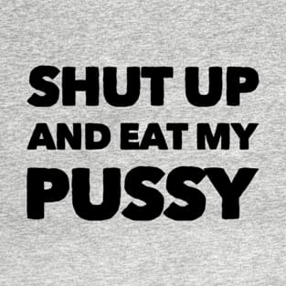 Shut up and eat my pussy T-Shirt